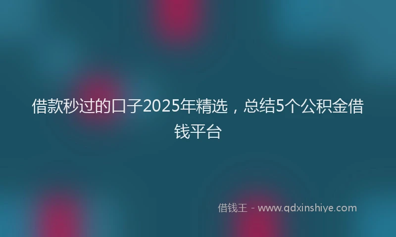 借款秒过的口子2025年精选,总结5个公积金借钱平台