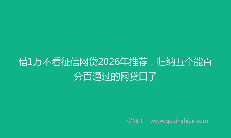 借1万不看征信网贷2026年推荐，归纳五个能百分百通过的网贷口子