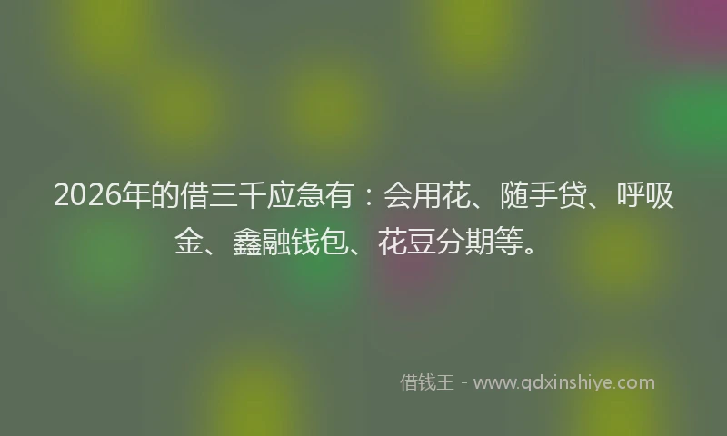 2026年的借三千应急有：会用花、随手贷、呼吸金、鑫融钱包、花豆分期等。