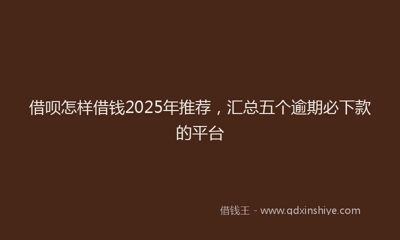 借呗怎样借钱2025年推荐，汇总五个逾期必下款的平台