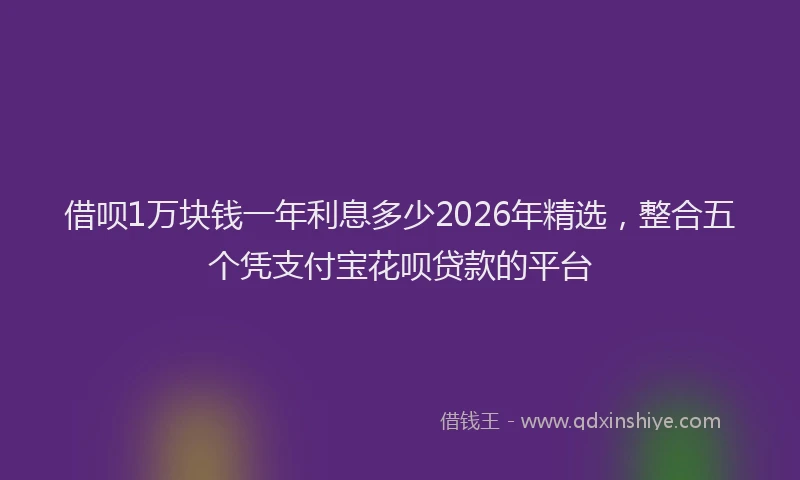 借呗1万块钱一年利息多少2026年精选,整合五个凭支付宝花呗贷款的平台