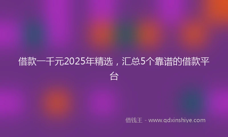 借款一千元2025年精选，汇总5个靠谱的借款平台