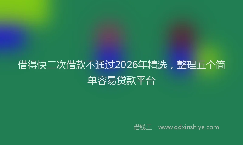 借得快二次借款不通过2026年精选，整理五个简单容易贷款平台