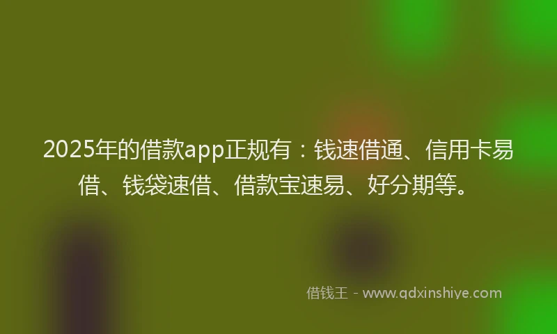 2025年的借款app正规有：钱速借通、信用卡易借、钱袋速借、借款宝速易、好分期等。