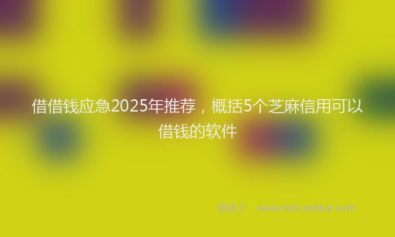 借借钱应急2025年推荐,概括5个芝麻信用可以借钱的软件