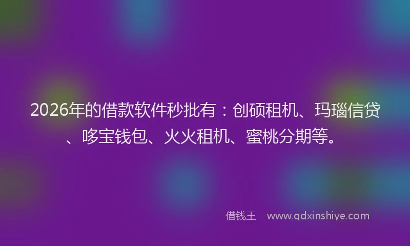 2026年的借款软件秒批有：创硕租机、玛瑙信贷、哆宝钱包、火火租机、蜜桃分期等。