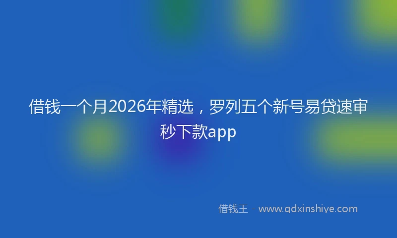 借钱一个月2026年精选，罗列五个新号易贷速审秒下款app