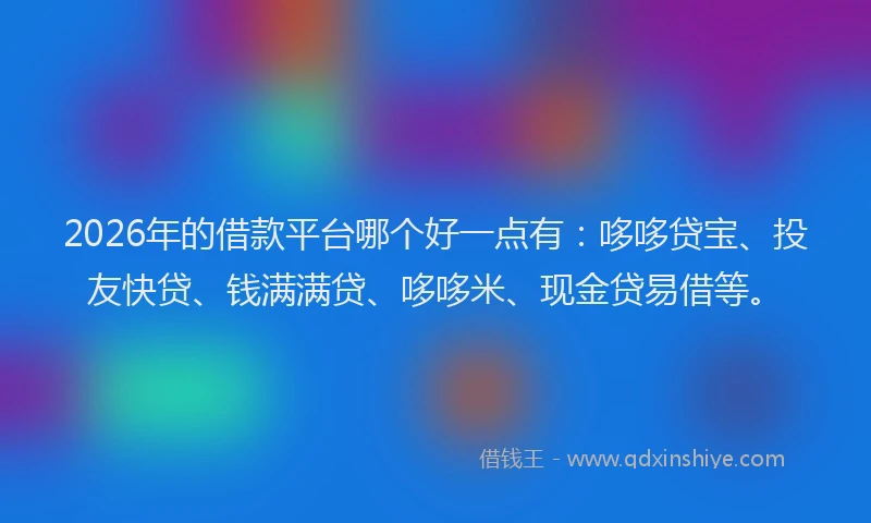 2026年的借款平台哪个好一点有:哆哆贷宝、投友快贷、钱满满贷、哆哆米、现金贷易借等。