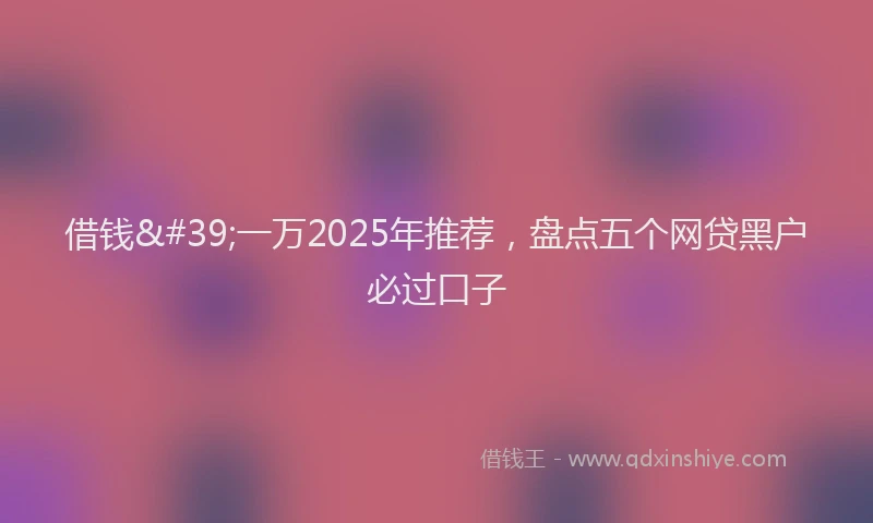 借钱'一万2025年推荐,盘点五个网贷黑户必过口子