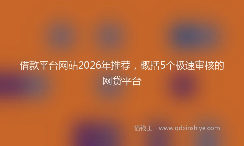 借款平台网站2026年推荐,概括5个极速审核的网贷平台