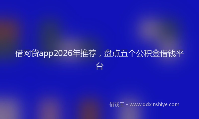 借网贷app2026年推荐,盘点五个公积金借钱平台