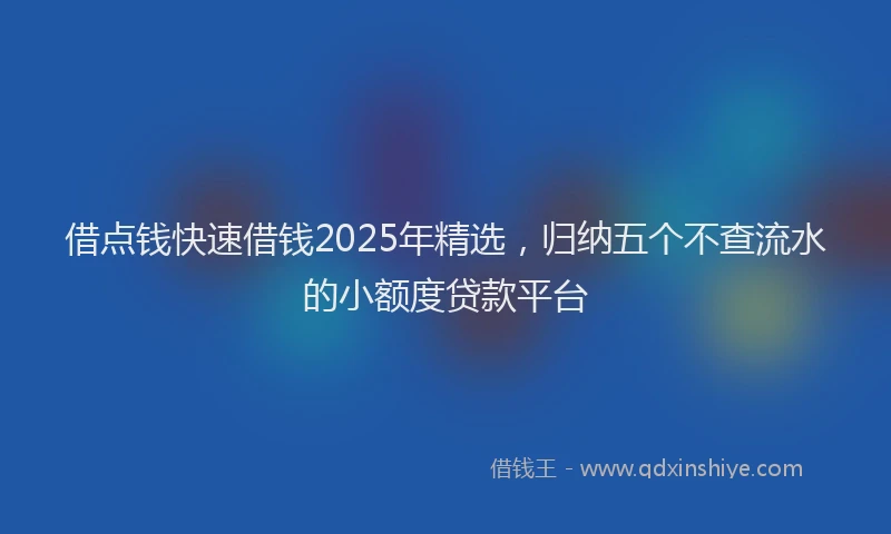 借点钱快速借钱2025年精选,归纳五个不查流水的小额度贷款平台