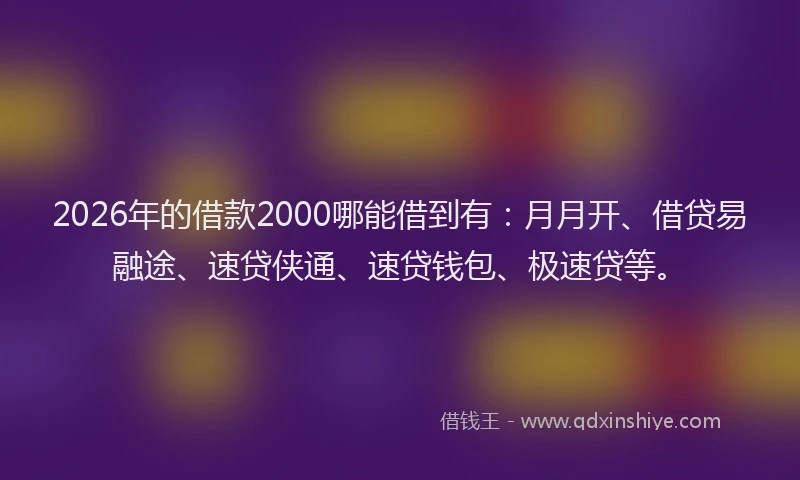 2026年的借款2000哪能借到有：月月开、借贷易融途、速贷侠通、速贷钱包、极速贷等。