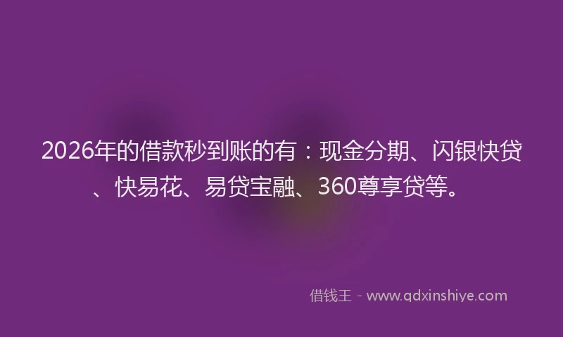 2026年的借款秒到账的有：现金分期、闪银快贷、快易花、易贷宝融、360尊享贷等。