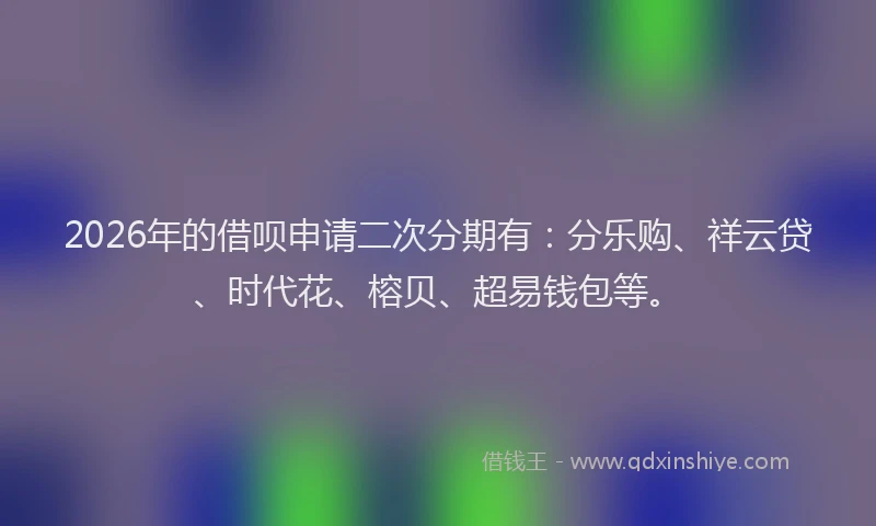 2026年的借呗申请二次分期有:分乐购、祥云贷、时代花、榕贝、超易钱包等。