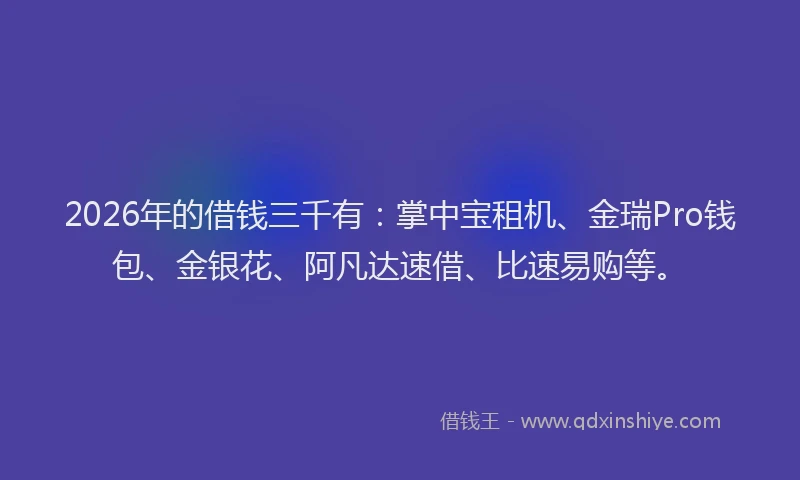 2026年的借钱三千有：掌中宝租机、金瑞Pro钱包、金银花、阿凡达速借、比速易购等。