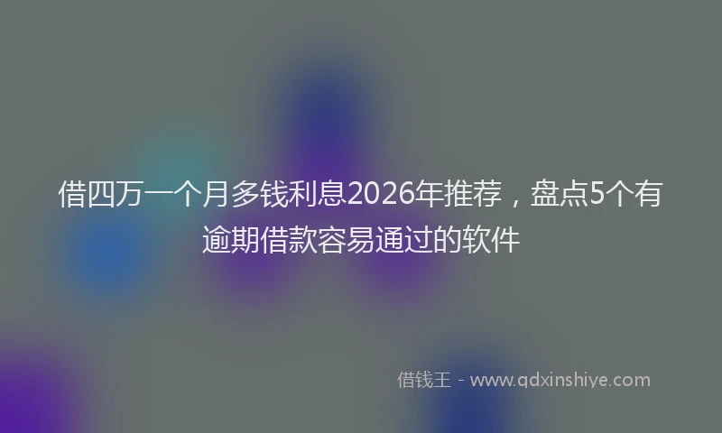 借四万一个月多钱利息2026年推荐，盘点5个有逾期借款容易通过的软件