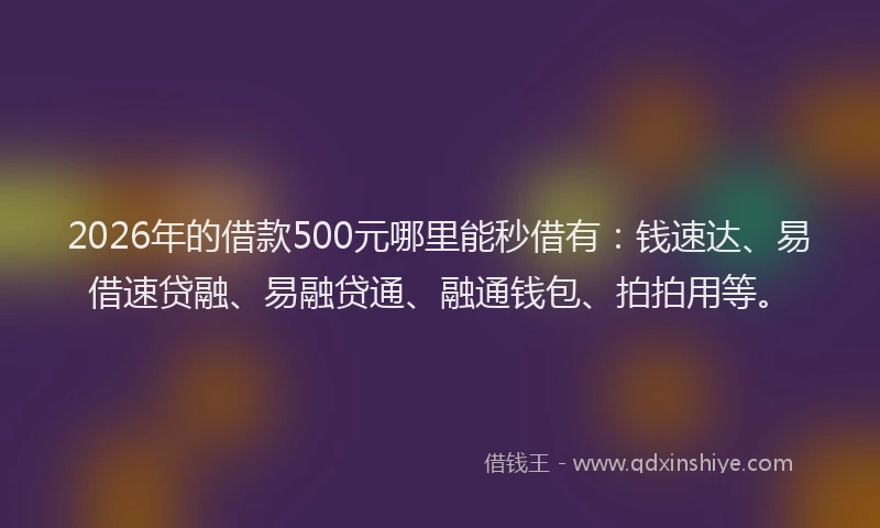 2026年的借款500元哪里能秒借有：钱速达、易借速贷融、易融贷通、融通钱包、拍拍用等。