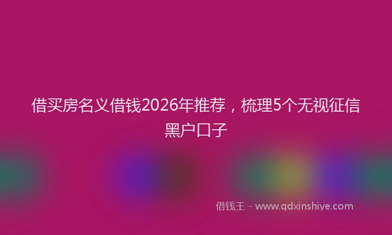 借买房名义借钱2026年推荐，梳理5个无视征信黑户口子