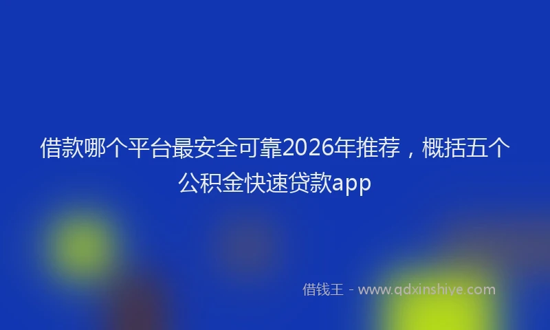 借款哪个平台最安全可靠2026年推荐，概括五个公积金快速贷款app