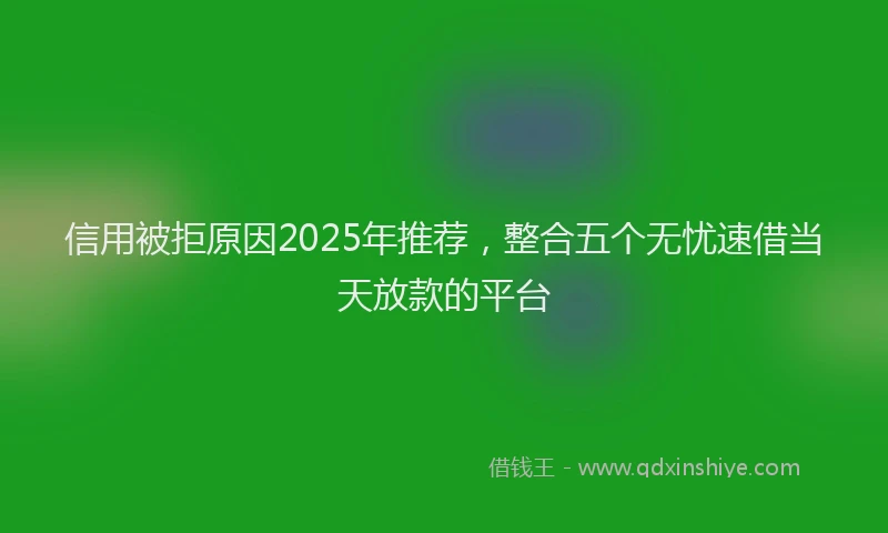 信用被拒原因2025年推荐，整合五个无忧速借当天放款的平台