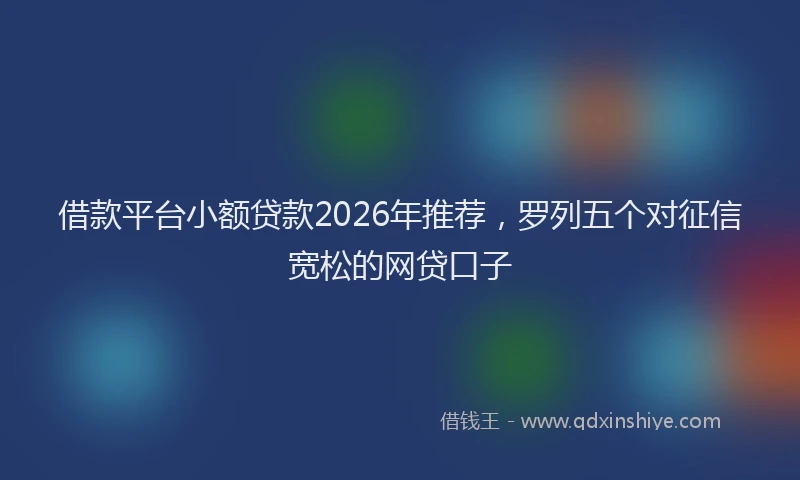 借款平台小额贷款2026年推荐，罗列五个对征信宽松的网贷口子