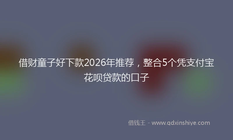 借财童子好下款2026年推荐，整合5个凭支付宝花呗贷款的口子