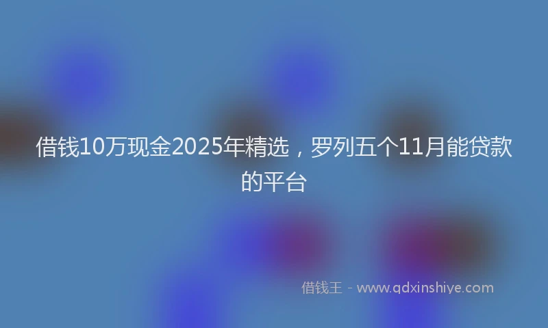 借钱10万现金2025年精选，罗列五个11月能贷款的平台