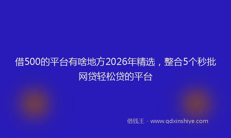 借500的平台有啥地方2026年精选，整合5个秒批网贷轻松贷的平台