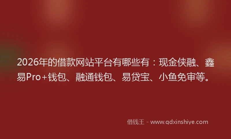 2026年的借款网站平台有哪些有:现金侠融、鑫易Pro+钱包、融通钱包、易贷宝、小鱼免审等。