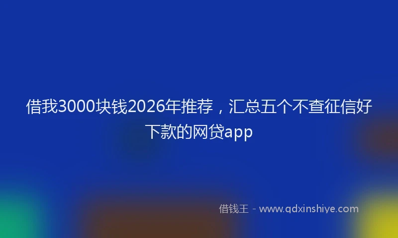 借我3000块钱2026年推荐,汇总五个不查征信好下款的网贷app