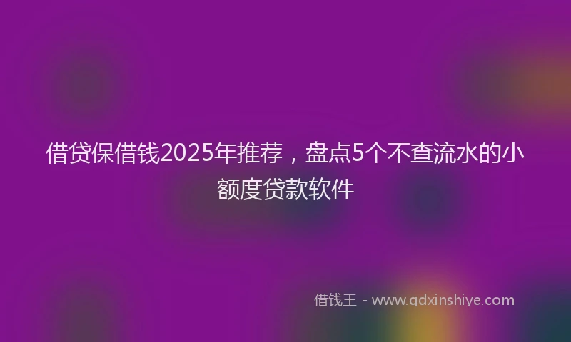借贷保借钱2025年推荐，盘点5个不查流水的小额度贷款软件
