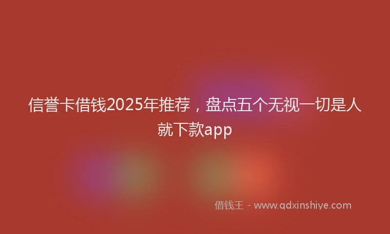 信誉卡借钱2025年推荐，盘点五个无视一切是人就下款app