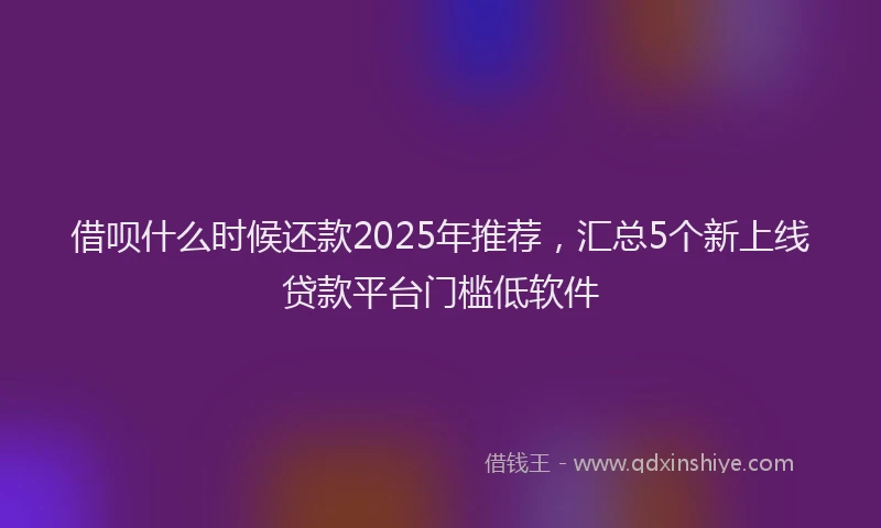 借呗什么时候还款2025年推荐,汇总5个新上线贷款平台门槛低软件