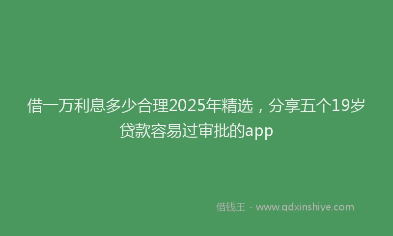借一万利息多少合理2025年精选,分享五个19岁贷款容易过审批的app