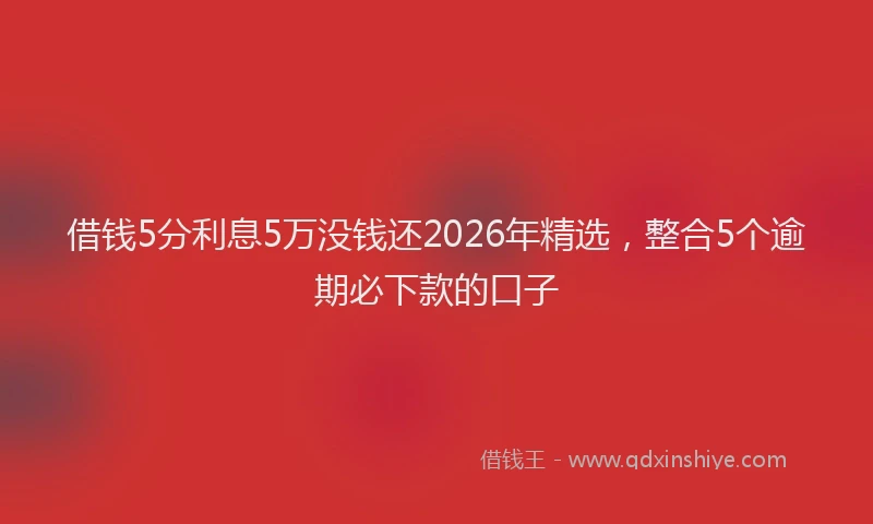 借钱5分利息5万没钱还2026年精选，整合5个逾期必下款的口子