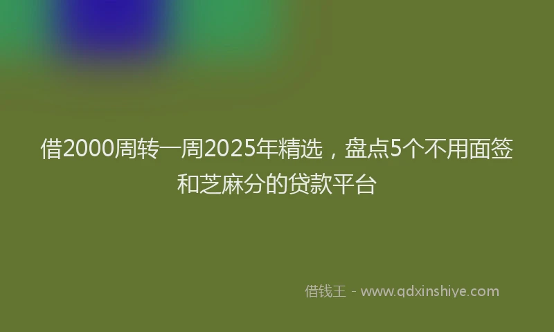 借2000周转一周2025年精选，盘点5个不用面签和芝麻分的贷款平台