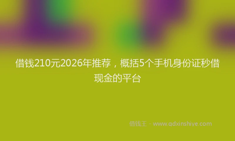 借钱210元2026年推荐，概括5个手机身份证秒借现金的平台
