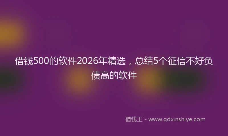 借钱500的软件2026年精选，总结5个征信不好负债高的软件