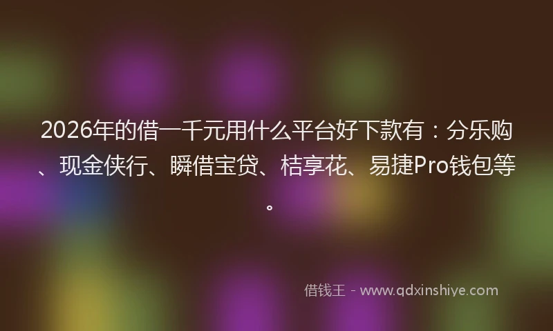 2026年的借一千元用什么平台好下款有:分乐购、现金侠行、瞬借宝贷、桔享花、易捷Pro钱包等。