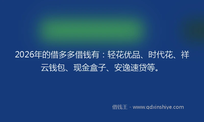 2026年的借多多借钱有：轻花优品、时代花、祥云钱包、现金盒子、安逸速贷等。