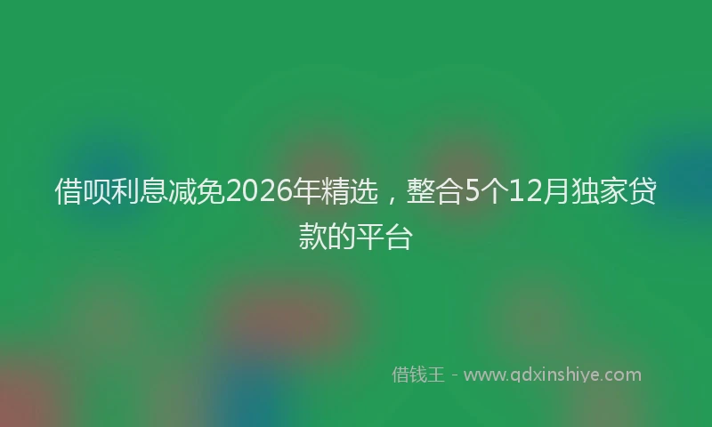 借呗利息减免2026年精选，整合5个12月独家贷款的平台