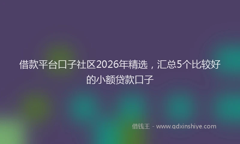借款平台口子社区2026年精选，汇总5个比较好的小额贷款口子