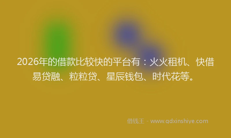 2026年的借款比较快的平台有:火火租机、快借易贷融、粒粒贷、星辰钱包、时代花等。
