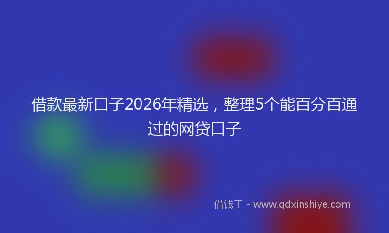 借款最新口子2026年精选，整理5个能百分百通过的网贷口子