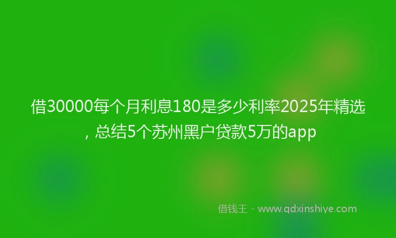 借30000每个月利息180是多少利率2025年精选,总结5个苏州黑户贷款5万的app