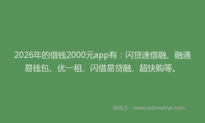 2026年的借钱2000元app有:闪贷速借融、融通易钱包、优一租、闪借易贷融、超快购等。