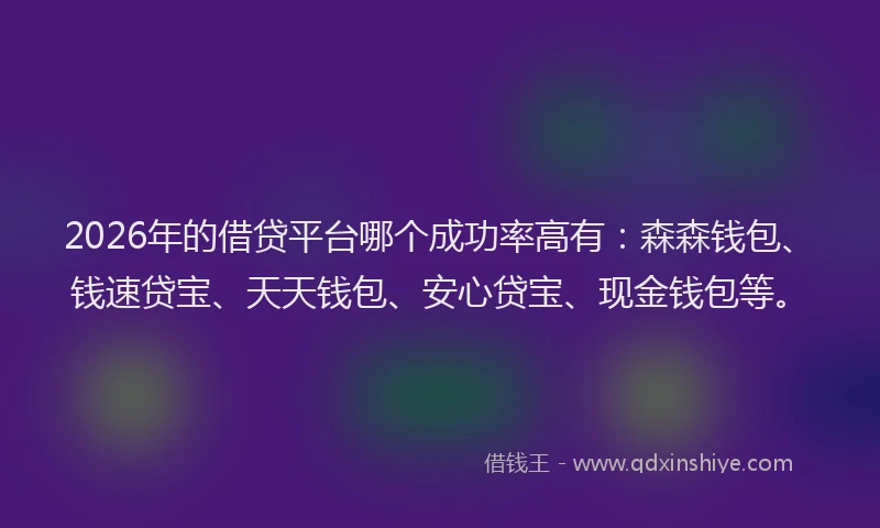 2026年的借贷平台哪个成功率高有:森森钱包、钱速贷宝、天天钱包、安心贷宝、现金钱包等。