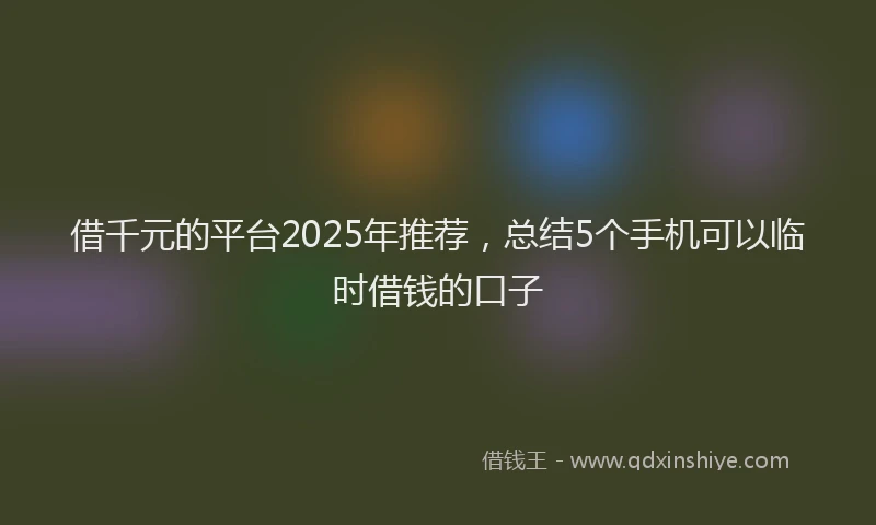借千元的平台2025年推荐，总结5个手机可以临时借钱的口子