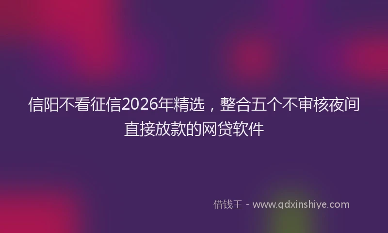 信阳不看征信2026年精选，整合五个不审核夜间直接放款的网贷软件
